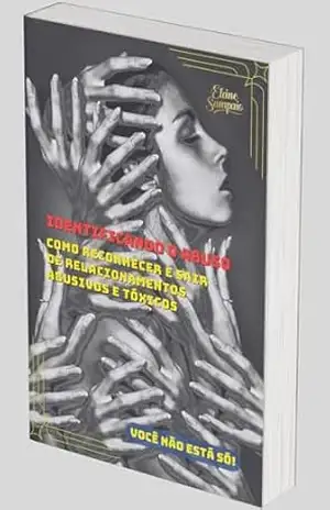 IDENTIFICANDO O ABUSO: COMO RECONHECER E SAIR DE RELACIONAMENTOS ABUSIVOS E TÓXICOS – Elaine  Sampaio