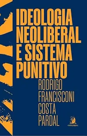 Ideologia neoliberal e sistema punitivo – Rodrigo Francisconi Costa Pardal