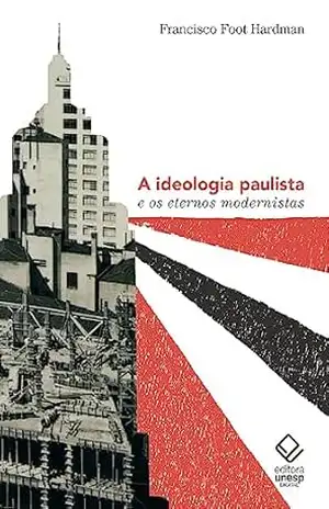 Ideologia paulista e os eternos modernistas – Francisco Foot Hardman