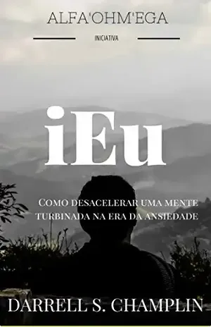 iEu: Como desacelerar uma mente turbinada na era da ansiedade – Darrell Champlin