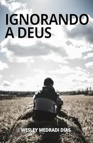 IGNORANDO A DEUS: Quando o Criador é deixado de lado pela Sua criação – Wesley Dias