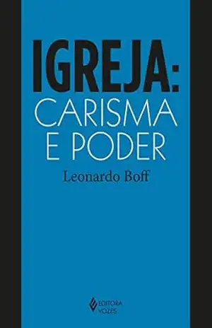 Igreja: carisma e poder: Ensaios de eclesiologia militante – Leonardo Boff