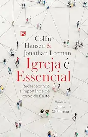Igreja é essencial: redescobrindo a importância do corpo de Cristo – Collin Hansen