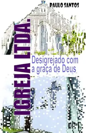 Igreja LTDA: Desigrejado com a graça de Deus – Paulo Santos