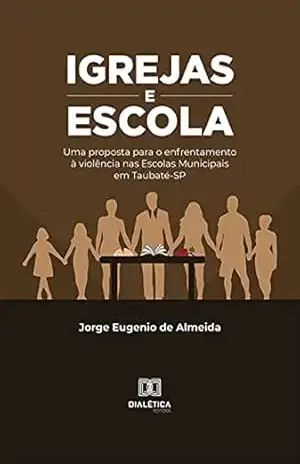 Igrejas e Escola: uma proposta para o enfrentamento à violência nas Escolas Municipais em Taubaté–SP – Jorge Eugenio de Almeida