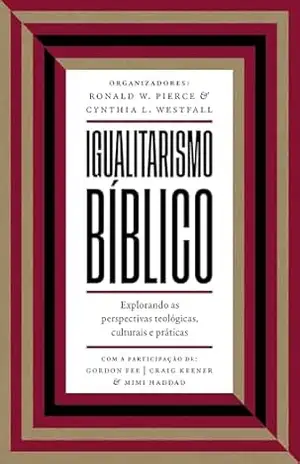 Igualitarismo bíblico: Explorando as perspectivas teológicas, culturais e práticas – Jack O. Balswick