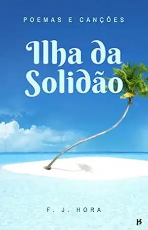 Ilha da Solidão: Poemas e Canções – F. J.  Hora