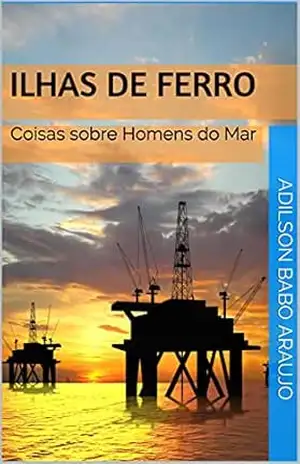 Ilhas de Ferro: Coisas sobre Homens do Mar - Adilson Babo  Araujo