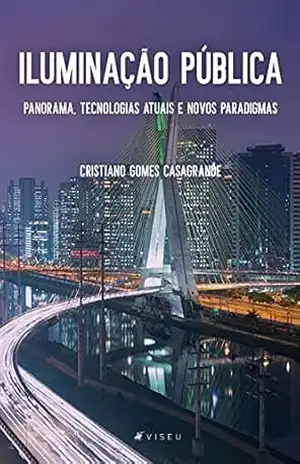 Iluminação Pública: Panorama, Tecnologias Atuais e Novos Paradigmas - Cristiano Gomes Casagrande