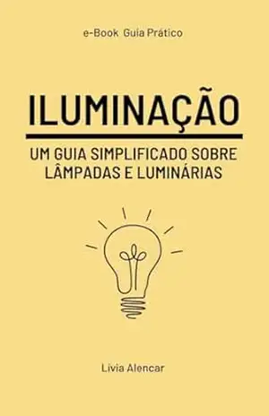 ILUMINAÇÃO: UM GUIA SIMPLIFICADO SOBRE LÂMPADAS E LUMINÁRIAS (Guia prático de Arquitetura e Design de interiores) – LÍVIA ALENCAR