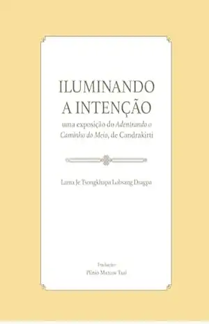 ILUMINANDO A INTENÇÃO: Uma exposição do Adentrando o Caminho do Meio, de Candrakirti - Lama Je Tsongkhapa  Lobsang Dragpa