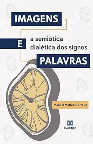 Imagens e Palavras: a semiótica dialética dos signos – Manoel Mathias Ferreira