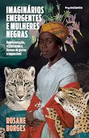 Imaginários emergentes e mulheres negras: representação, visibilidade e formas de gestar o impossível - Rosane Borges