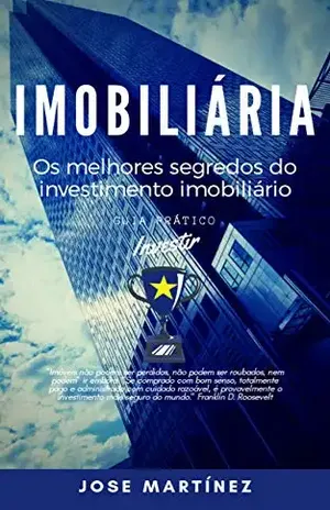 Imobiliária: Os melhores segredos do investimento imobiliário revelados para investir pouco e ganhar muito dinheiro - Jose  Martinez