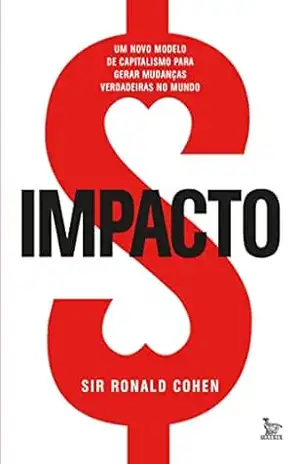 Impacto; Um novo modelo de capitalismo para gerar mudanças verdadeiras no mundo – Ronald Cohen