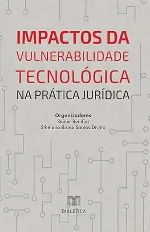 Impactos da Vulnerabilidade Tecnológica na Prática Jurídica – Rainer Bomfim