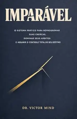 Imparável O sistema prático para reprogramar suas crenças, dominar seus hábitos e assumir o controle total do seu destino. – Victor Mind