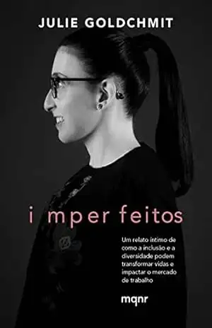 Imperfeitos: Um relato íntimo de como a inclusão e a diversidade podem transformar vidas e impactar o mercado de trabalho – Julie Goldchmit