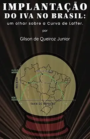 IMPLANTAÇÃO DO IVA NO BRASIL:: UM OLHAR SOBRE A CURVA DE LAFFER. - GILSON DE QUEIROZ JUNIOR