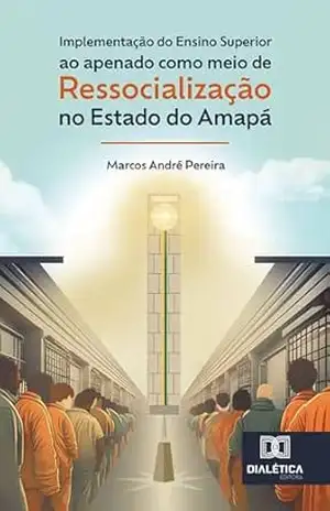 Implementação do ensino superior ao apenado como meio de ressocialização no Estado do Amapá: desafios e possibilidades – Marcos André Pereira