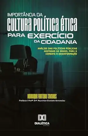 Importância da cultura política ética para exercício da cidadania: análise das políticas públicas adotadas no Brasil para o combate à desinformação – Henrique Furtado Tavares