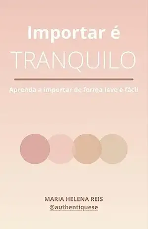 Importar é Tranquilo: Guia prático e fácil sobre importação - Maria Helena Reis