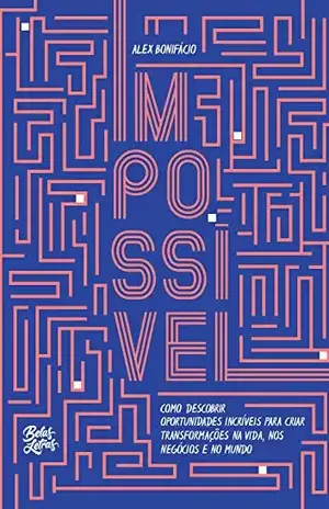 Impossível: Como descobrir oportunidades incríveis para criar transformações na vida, nos negócios e no mundo - Alex Bonifácio