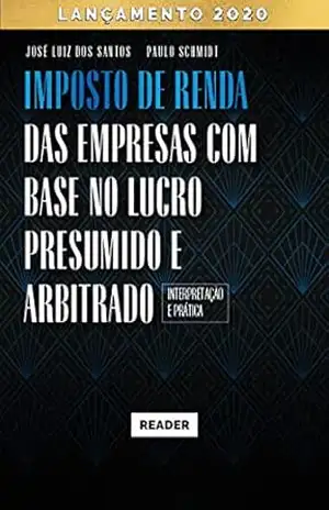 Imposto de Renda das Empresas com Base no Lucro Presumido e Arbitrado – INTERPRETAÇÃO E PRÁTICA – José Luiz dos Santos