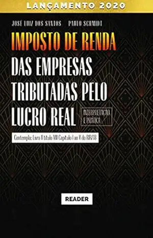 Imposto de Renda das Empresas Tributadas pelo Lucro Real – INTERPRETAÇÃO E PRÁTICA – José Luiz dos Santos