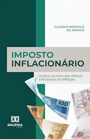 Imposto Inflacionário: análise jurídica dos efeitos tributários da inflação – Claudio Marcelo de Araujo