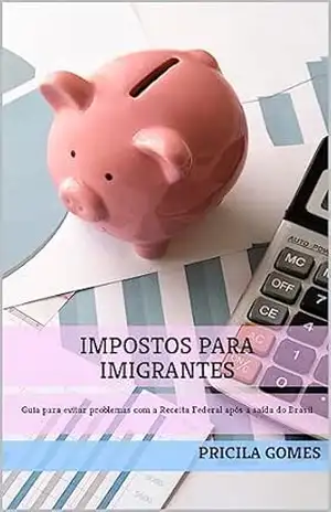 Impostos para imigrantes: Um guia para evitar problemas com a Receita Federal após a saída do Brasil – Pricila Gomes
