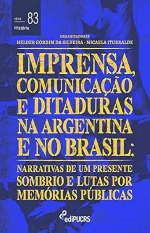 Imprensa, comunicações e ditaduras na Argentina e no Brasil: narrativas de um presente sombrio e lutas por memórias públicas (História Livro 83) – Helder Gordim da Silveira