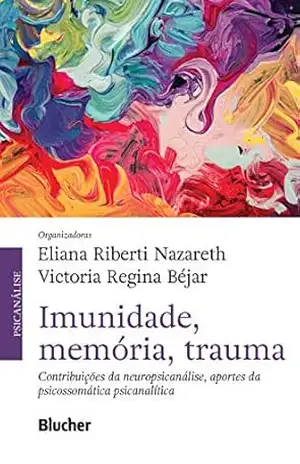 Imunidade, memória, trauma: contribuições da neuropsicanálise, aportes da psicossomática - Eliana Riberti Nazareth