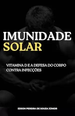 Imunidade Solar: Vitamina D e a Defesa do Corpo Contra Infecções – Edson Pereira de Souza Júnior