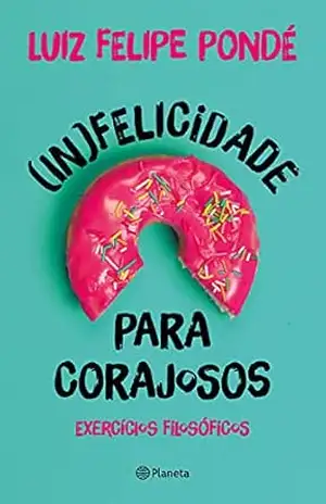 (In)felicidade para corajosos – Luiz Felipe Pondé
