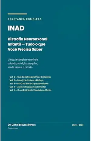 INAD: Distrofia Neuroaxonal Infantil — O Guia Completo: Cuidado Multidisciplinar, Manejo Nutricional, Saúde Mental dos Cuidadores e os Avanços Científicos Mais Recentes – Danilo Pereira
