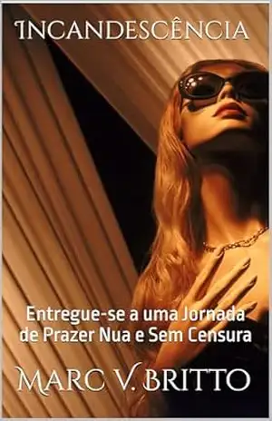 Incandescência: Entregue–se a uma Jornada de Prazer Nua e Sem Censura - Marc V. Britto