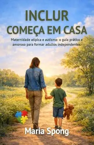 Incluir Começa em Casa: Quando o amor te ensina a enxergar para além do diagnóstico, aceitar, acolher e com coragem abraçar a missão que lhe pertence – Maria  Spong