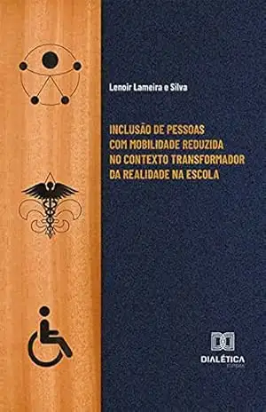Inclusão de pessoas com mobilidade reduzida no contexto transformador da realidade na escola – Lenoir Lameira e Silva