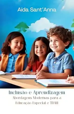 Inclusão e Aprendizagem: Abordagens Modernas para a Educação Especial e TDAH - Aída  Sant'Anna