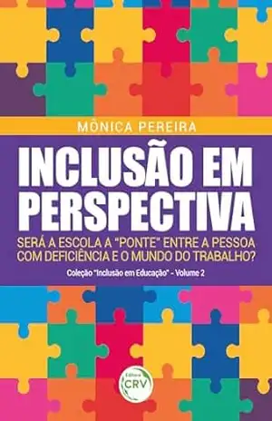 Inclusão em perspectiva: Será a escola a “ponte” entre a pessoa com deficiência e o mundo trabalho? – Mônica Pereira