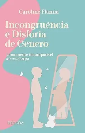 Incongruência e Disforia de Gênero: Uma mente incompatível ao seu corpo - Caroline Flamia