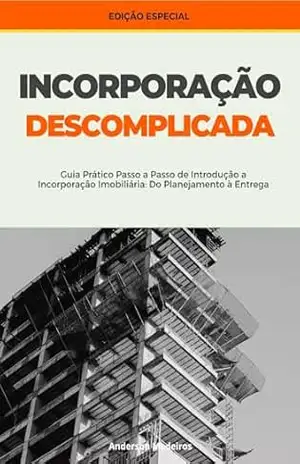 INCORPORAÇÃO DESCOMPLICADA: GUIA PRÁTICO PASSO A PASSO DE INTRODUÇÃO A INCORPORAÇÃO IMOBILIÁRIA: DO PLANEJAMENTO À ENTREGA – ANDERSON  MEDEIROS