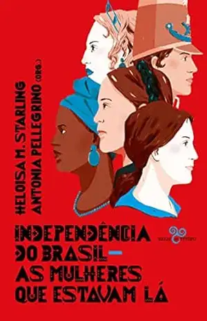 Independência do Brasil: As mulheres que estavam lá - Antonia Pellegrino