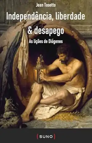 Independência, liberdade & desapego: As lições de Diógenes (Coleção Suno E–books Curtos Livro 31) – Jean Tosetto