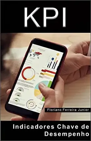 INDICADORES CHAVE DE DESEMPENHO: KPI – Metas, objetivos e indicadores - Floriano Ferreira Junior