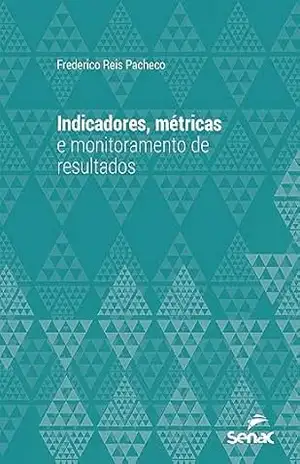 Indicadores, métricas e monitoramento de resultados (Série Universitária) – Frederico Reis Pacheco