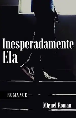Inesperadamente Ela: Se você já amou quem não podia, esse livro é seu. – Miguel Roman