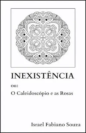 Inexistência – ou: O Caleidoscópio e as Rosas – Israel Fabiano Souza