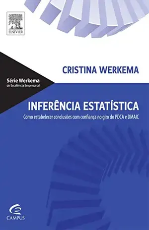 Inferência Estatística: Como Estabelecer Conclusões com Confiança no Giro do PDCA e DMAIC – Cristina Werkema